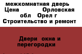 межкомнатная дверь › Цена ­ 4 000 - Орловская обл., Орел г. Строительство и ремонт » Двери, окна и перегородки   